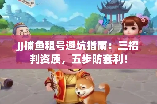 JJ捕鱼租号避坑指南：三招判资质，五步防套利！