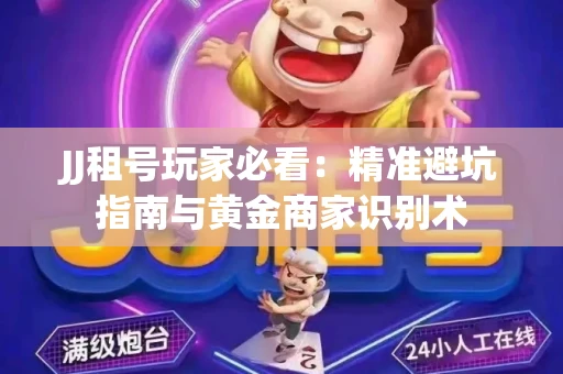 JJ租号玩家必看：精准避坑指南与黄金商家识别术