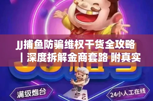 JJ捕鱼防骗维权干货全攻略｜深度拆解金商套路 附真实操作案例